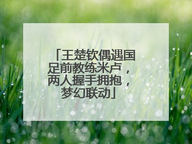 王楚钦偶遇国足前教练米卢，两人握手拥抱，梦幻联动