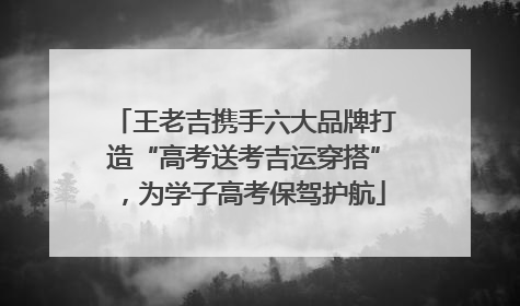 王老吉携手六大品牌打造“高考送考吉运穿搭”，为学子高考保驾护航