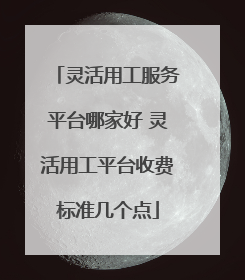 灵活用工服务平台哪家好 灵活用工平台收费标准几个点
