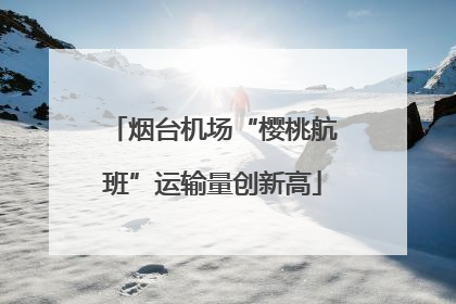 烟台机场“樱桃航班”运输量创新高