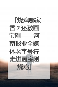烧鸡哪家香？还数画宝刚——河南报业全媒体老字号行走进画宝刚烧鸡