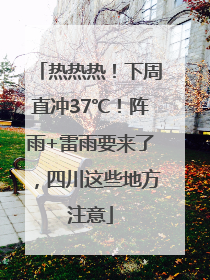 热热热！下周直冲37℃！阵雨+雷雨要来了，四川这些地方注意