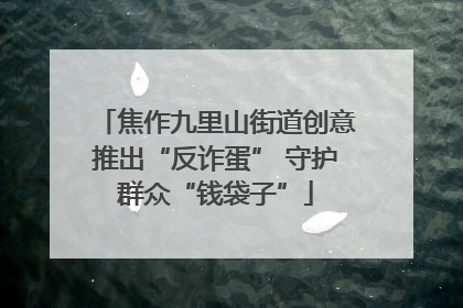 焦作九里山街道创意推出“反诈蛋” 守护群众“钱袋子”