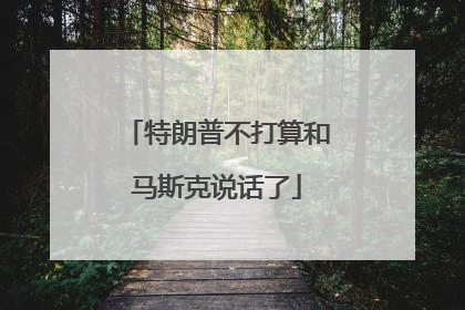 特朗普不打算和马斯克说话了