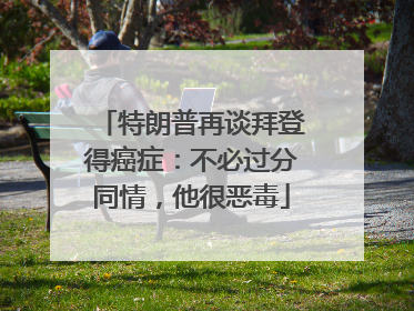 特朗普再谈拜登得癌症：不必过分同情，他很恶毒