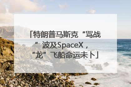 特朗普马斯克“骂战”波及SpaceX，“龙”飞船命运未卜