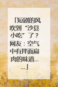 短剧的风吹到“沙县小吃”了？网友：空气中有拌面扁肉的味道……