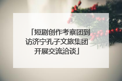 短剧创作考察团到访济宁孔子文旅集团开展交流洽谈