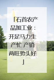 石首农产品加工业：开足马力生产忙 产销两旺势头好
