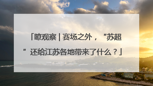 瞭观察 | 赛场之外，“苏超”还给江苏各地带来了什么？