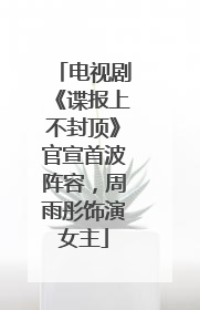 电视剧《谍报上不封顶》官宣首波阵容，周雨彤饰演女主