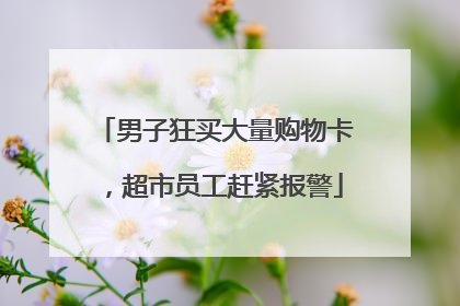 男子狂买大量购物卡，超市员工赶紧报警