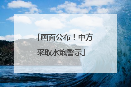 画面公布！中方采取水炮警示