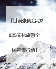 甘肃张掖启动2025文化旅游全民宣传行动