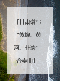 甘肃谱写“敦煌、黄河、非遗”合奏曲