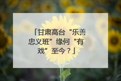 甘肃高台“乐善忠义班”缘何“有戏”至今？