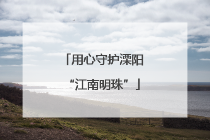 用心守护溧阳“江南明珠”