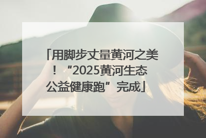 用脚步丈量黄河之美！“2025黄河生态公益健康跑”完成