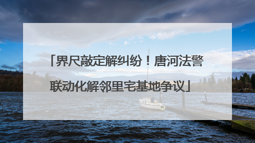 界尺敲定解纠纷！唐河法警联动化解邻里宅基地争议