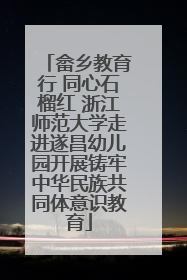 畲乡教育行 同心石榴红 浙江师范大学走进遂昌幼儿园开展铸牢中华民族共同体意识教育