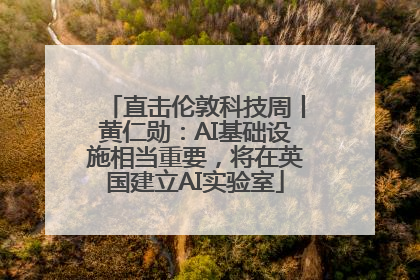 直击伦敦科技周丨黄仁勋：AI基础设施相当重要，将在英国建立AI实验室