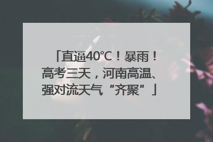 直逼40℃！暴雨！高考三天，河南高温、强对流天气“齐聚”