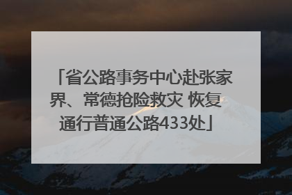 省公路事务中心赴张家界、常德抢险救灾 恢复通行普通公路433处