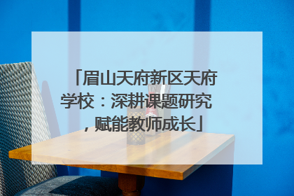 眉山天府新区天府学校：深耕课题研究，赋能教师成长