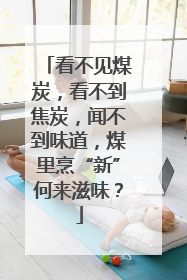看不见煤炭，看不到焦炭，闻不到味道，煤里烹“新”何来滋味？