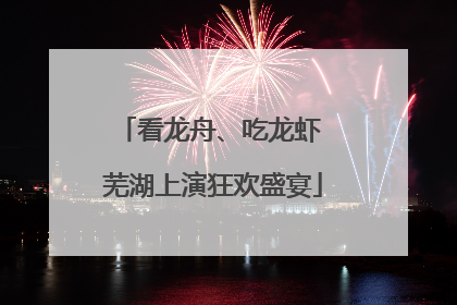 看龙舟、吃龙虾 芜湖上演狂欢盛宴