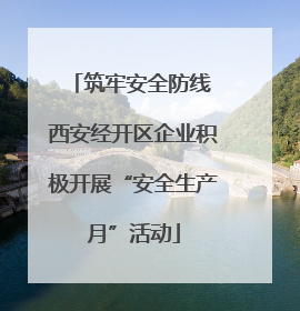 筑牢安全防线 西安经开区企业积极开展“安全生产月”活动