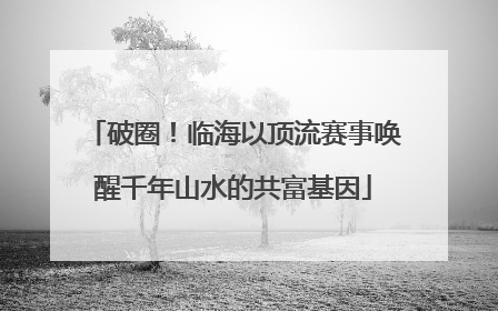 破圈！临海以顶流赛事唤醒千年山水的共富基因