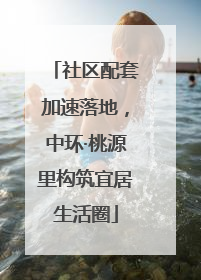 社区配套加速落地，中环·桃源里构筑宜居生活圈