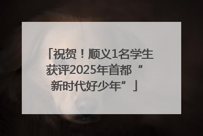 祝贺！顺义1名学生获评2025年首都“新时代好少年”