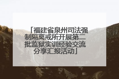 福建省泉州司法强制隔离戒所开展第二批监狱实训经验交流分享汇报活动