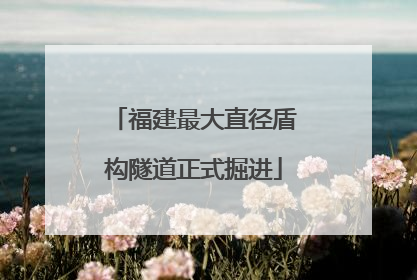 福建最大直径盾构隧道正式掘进