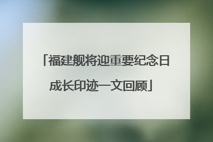 福建舰将迎重要纪念日 成长印迹一文回顾