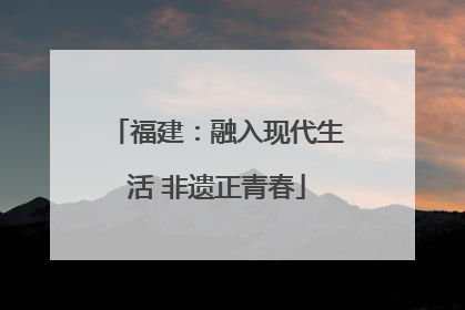 福建：融入现代生活 非遗正青春