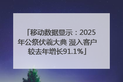 移动数据显示：2025年公祭伏羲大典 漫入客户较去年增长91.1%
