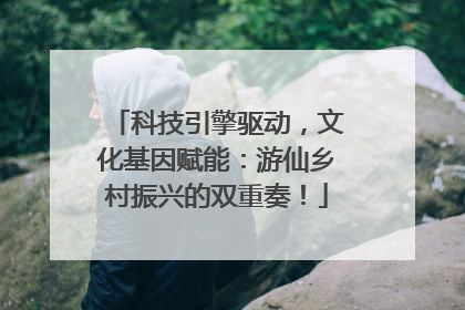 科技引擎驱动，文化基因赋能：游仙乡村振兴的双重奏！