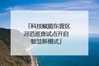 科技赋能东营区河道巡查试点开启智慧新模式