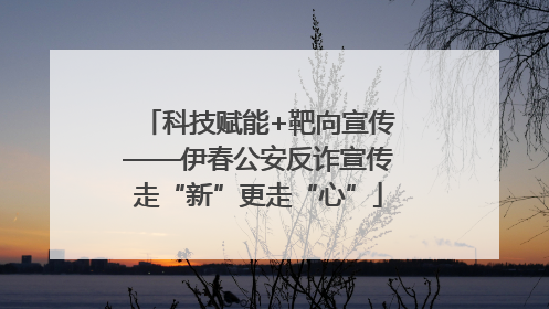 科技赋能+靶向宣传——伊春公安反诈宣传走“新”更走“心”