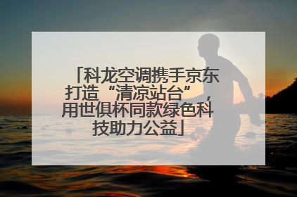 科龙空调携手京东打造“清凉站台”，用世俱杯同款绿色科技助力公益