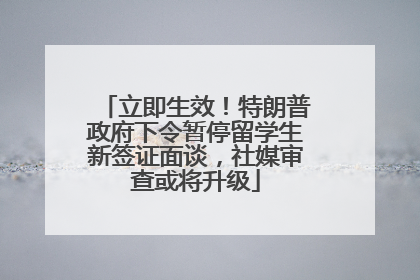 立即生效！特朗普政府下令暂停留学生新签证面谈，社媒审查或将升级