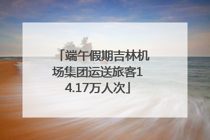 端午假期吉林机场集团运送旅客14.17万人次