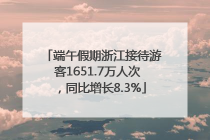 端午假期浙江接待游客1651.7万人次，同比增长8.3%