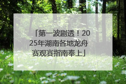 第一波剧透！2025年湖南各地龙舟赛观赛指南奉上
