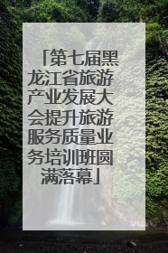 第七届黑龙江省旅游产业发展大会提升旅游服务质量业务培训班圆满落幕