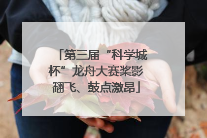 第三届“科学城杯”龙舟大赛桨影翻飞、鼓点激昂