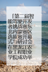 第二届智能驾驶开发者挑战赛东北内蒙赛区选拔赛开幕式与研讨会在黑龙江农业工程职业学院成功举行